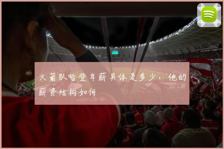 火箭队哈登年薪具体是多少，他的薪资结构如何