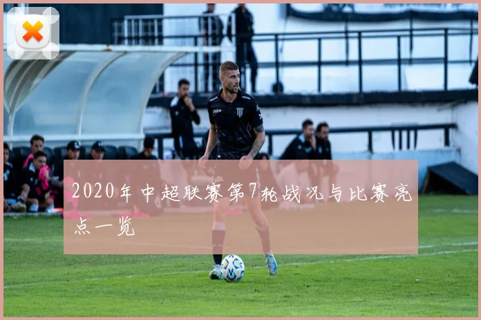 2020年中超联赛第7轮战况与比赛亮点一览