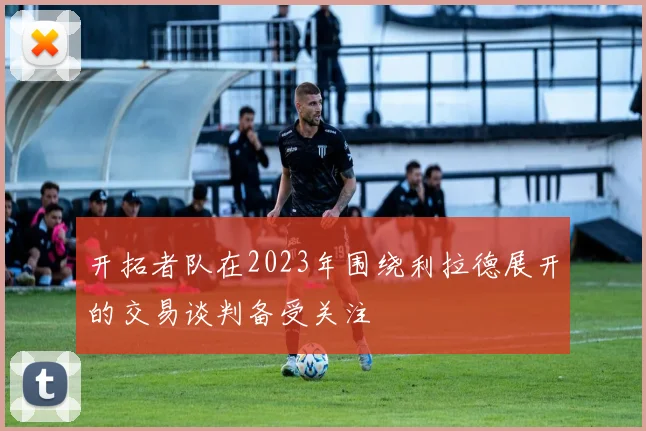 开拓者队在2023年围绕利拉德展开的交易谈判备受关注