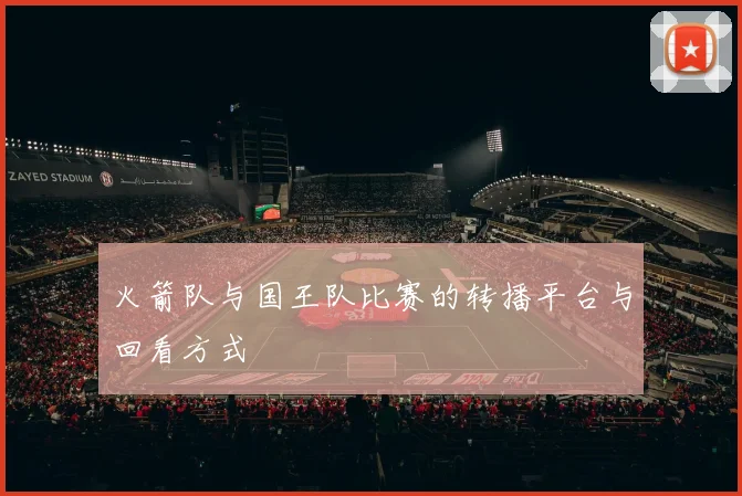 火箭队与国王队比赛的转播平台与回看方式