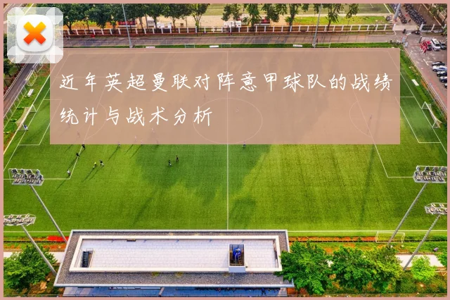 近年英超曼联对阵意甲球队的战绩统计与战术分析