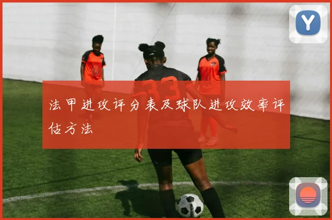 法甲进攻评分表及球队进攻效率评估方法