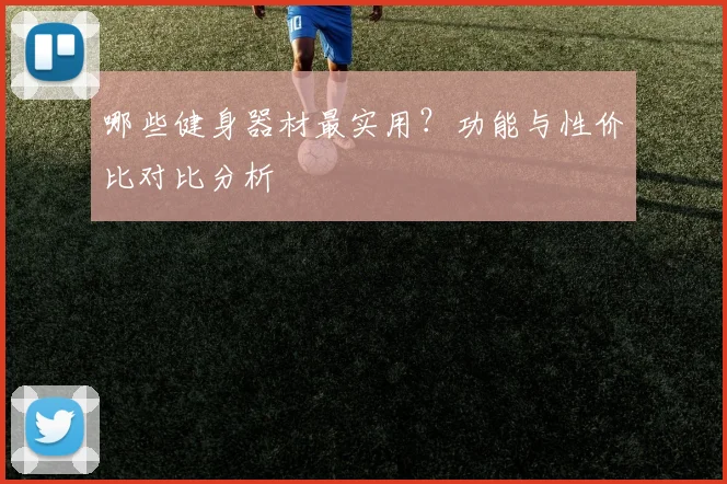 哪些健身器材最实用？功能与性价比对比分析