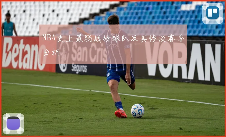 NBA史上最弱战绩球队及其惨淡赛季分析