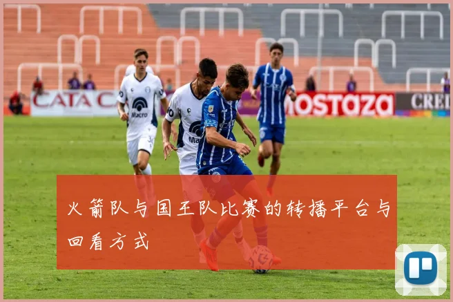 火箭队与国王队比赛的转播平台与回看方式