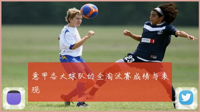 意甲各大球队的全淘汰赛成绩与表现